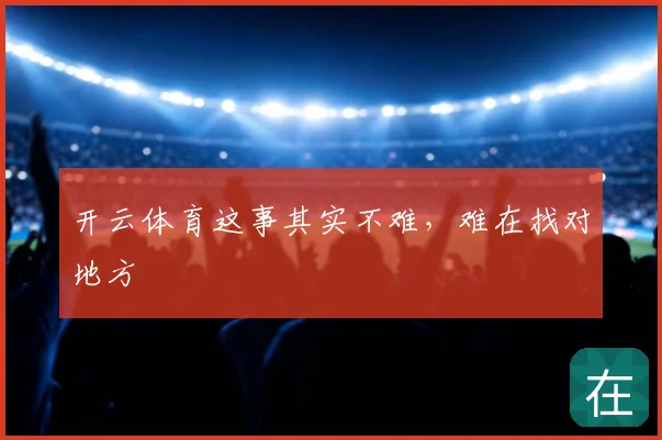 开云体育这事其实不难，难在找对地方