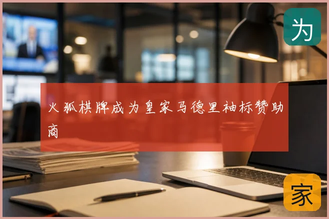 火狐棋牌成为皇家马德里袖标赞助商