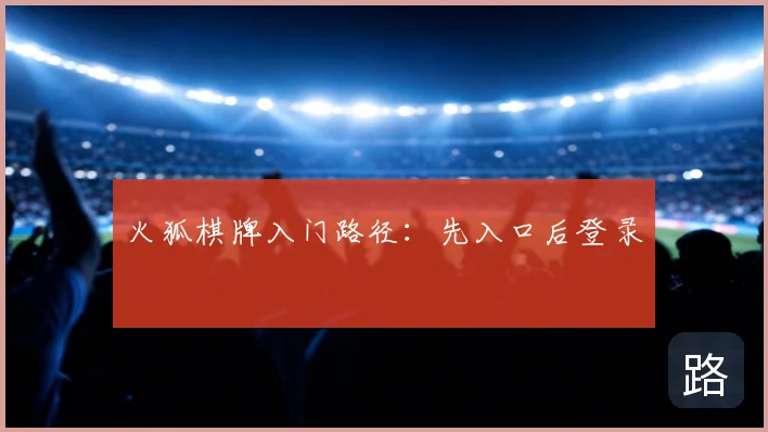 火狐棋牌入门路径：先入口后登录