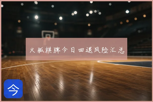 火狐棋牌今日回退风险汇总